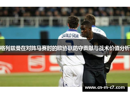 格列兹曼在对阵马赛时的欧协联防守贡献与战术价值分析