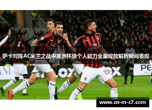 萨卡对阵AC米兰之战中美洲杯级个人能力全面绽放解析瞬间表现 萨卡对阵AC米兰之战中美洲杯级个人能力全面绽放解析瞬间表现