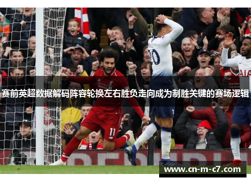 赛前英超数据解码阵容轮换左右胜负走向成为制胜关键的赛场逻辑 赛前英超数据解码阵容轮换左右胜负走向成为制胜关键的赛场逻辑